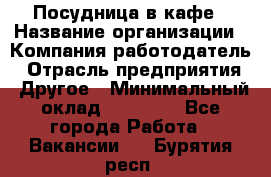 Посудница в кафе › Название организации ­ Компания-работодатель › Отрасль предприятия ­ Другое › Минимальный оклад ­ 14 000 - Все города Работа » Вакансии   . Бурятия респ.